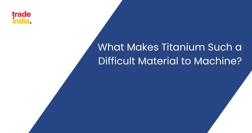 What Makes Titanium Such a Difficult Material to Machine?